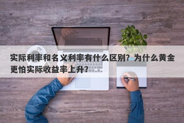实际利率和名义利率有什么区别？为什么黄金更怕实际收益率上升？