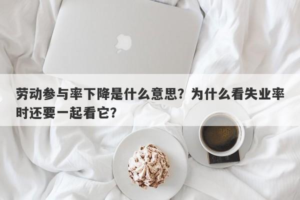 劳动参与率下降是什么意思？为什么看失业率时还要一起看它？