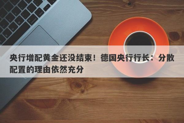 央行增配黄金还没结束！德国央行行长：分散配置的理由依然充分