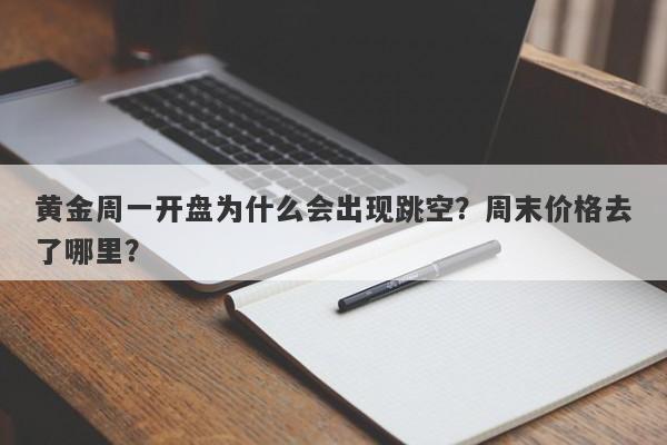 黄金周一开盘为什么会出现跳空？周末价格去了哪里？