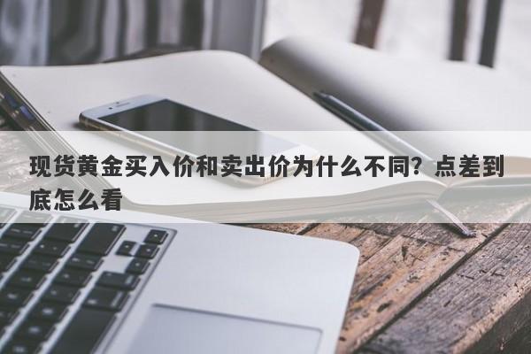 现货黄金买入价和卖出价为什么不同？点差到底怎么看