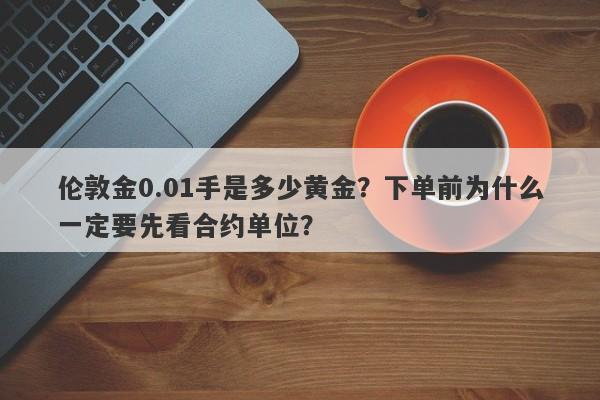 伦敦金0.01手是多少黄金？下单前为什么一定要先看合约单位？