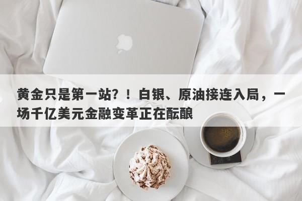 黄金只是第一站？！白银、原油接连入局，一场千亿美元金融变革正在酝酿