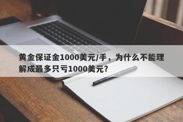 黄金保证金1000美元/手，为什么不能理解成最多只亏1000美元？