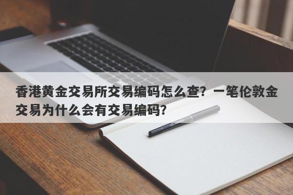 香港黄金交易所交易编码怎么查？一笔伦敦金交易为什么会有交易编码？