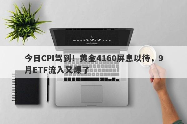 今日CPI驾到！黄金4160屏息以待，9月ETF流入又爆了