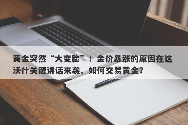 黄金突然“大变脸”！金价暴涨的原因在这 沃什关键讲话来袭、如何交易黄金？