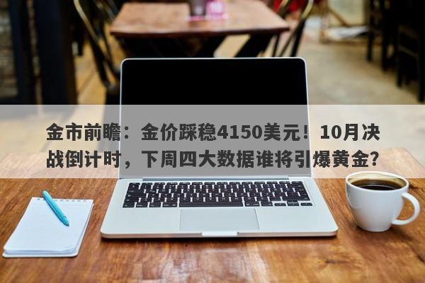 金市前瞻：金价踩稳4150美元！10月决战倒计时，下周四大数据谁将引爆黄金？
