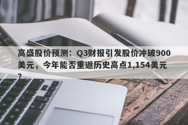 高盛股价预测：Q3财报引发股价冲破900美元，今年能否重返历史高点1,154美元？