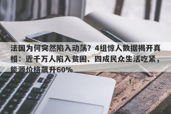法国为何突然陷入动荡？4组惊人数据揭开真相：近千万人陷入贫困、四成民众生活吃紧，能源价格飙升60%