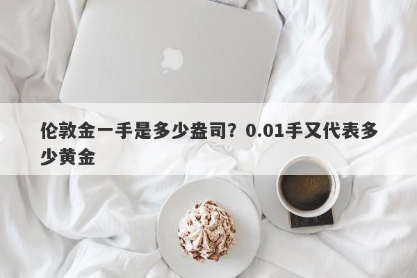 伦敦金一手是多少盎司？0.01手又代表多少黄金