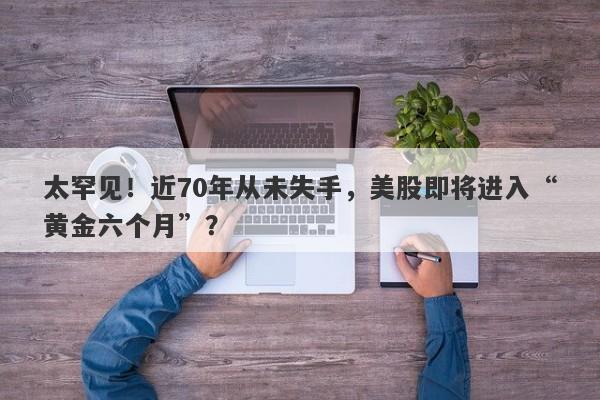 太罕见！近70年从未失手，美股即将进入“黄金六个月”？