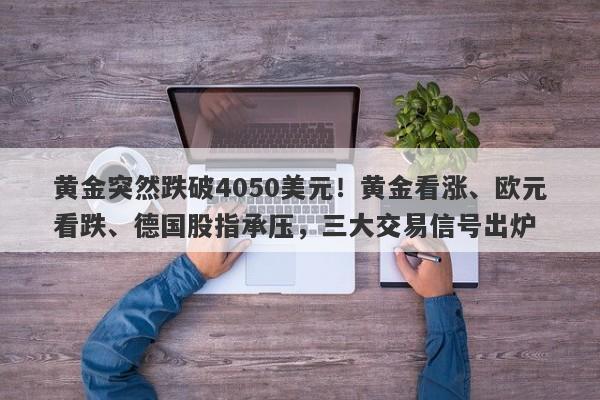 黄金突然跌破4050美元！黄金看涨、欧元看跌、德国股指承压，三大交易信号出炉