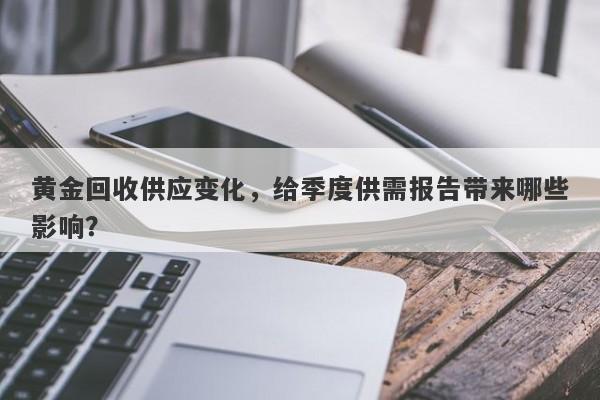 黄金回收供应变化，给季度供需报告带来哪些影响？