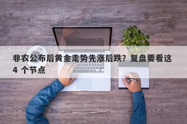 非农公布后黄金走势先涨后跌？复盘要看这 4 个节点
