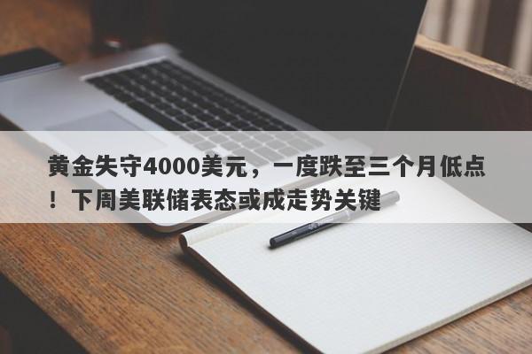 黄金失守4000美元，一度跌至三个月低点！下周美联储表态或成走势关键