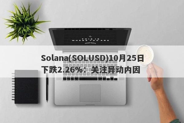 Solana(SOLUSD)10月25日下跌2.26%：关注异动内因