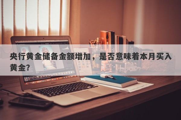 央行黄金储备金额增加，是否意味着本月买入黄金？