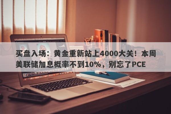 买盘入场：黄金重新站上4000大关！本周美联储加息概率不到10%，别忘了PCE