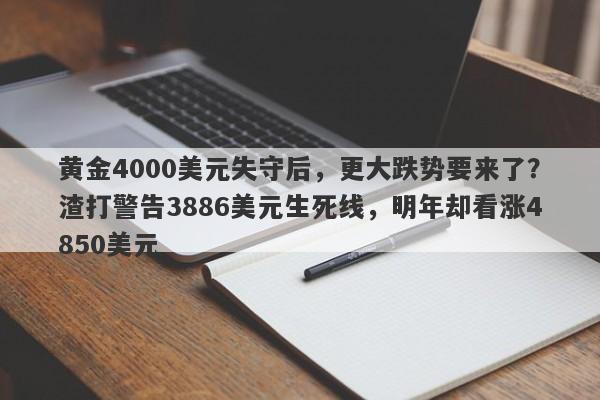黄金4000美元失守后，更大跌势要来了？渣打警告3886美元生死线，明年却看涨4850美元