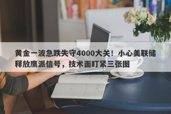 黄金一波急跌失守4000大关！小心美联储释放鹰派信号，技术面盯紧三张图