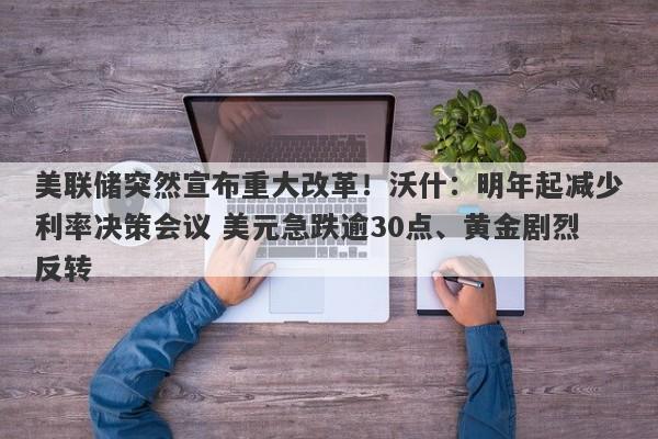 美联储突然宣布重大改革！沃什：明年起减少利率决策会议 美元急跌逾30点、黄金剧烈反转