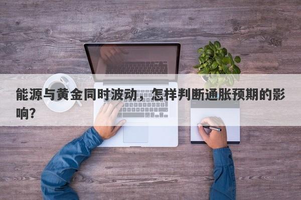 能源与黄金同时波动，怎样判断通胀预期的影响？