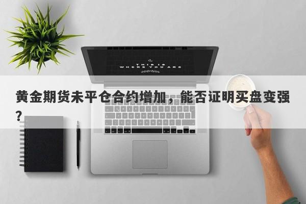 黄金期货未平仓合约增加，能否证明买盘变强？