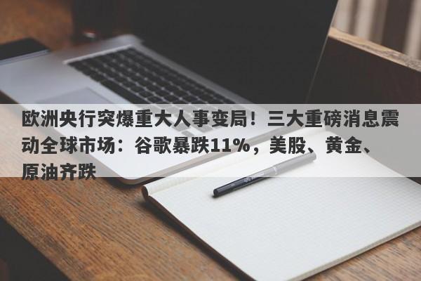 欧洲央行突爆重大人事变局！三大重磅消息震动全球市场：谷歌暴跌11%，美股、黄金、原油齐跌