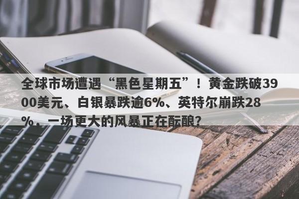 全球市场遭遇“黑色星期五”！黄金跌破3900美元、白银暴跌逾6%、英特尔崩跌28%，一场更大的风暴正在酝酿？